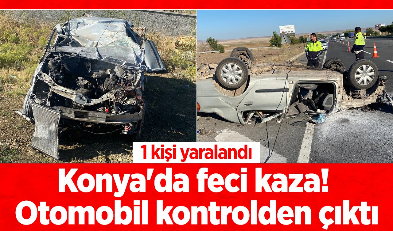 Konya’da feci kaza! Otomobil kontrolden çıktı: 1 kişi yaralandı