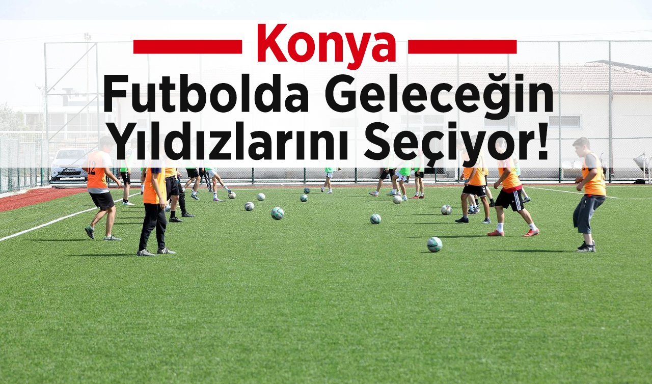 Konya futbolda geleceğin yıldızlarını seçiyor!