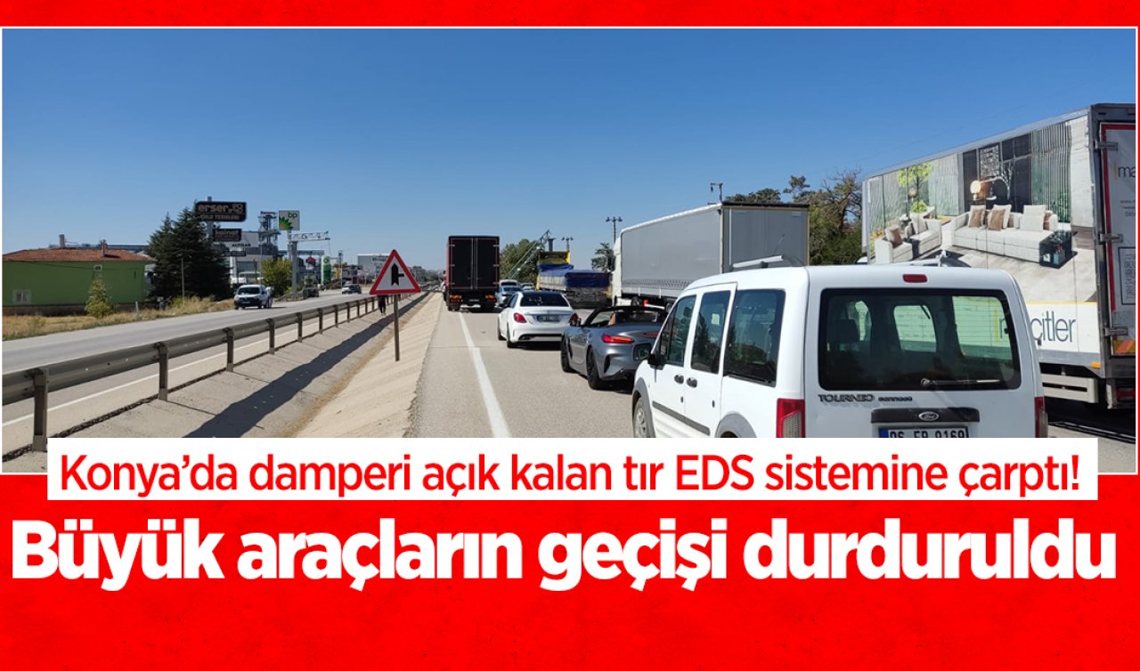Konya’da damperi açık kalan tır EDS sistemine çarptı! Büyük araçların geçişi durduruldu