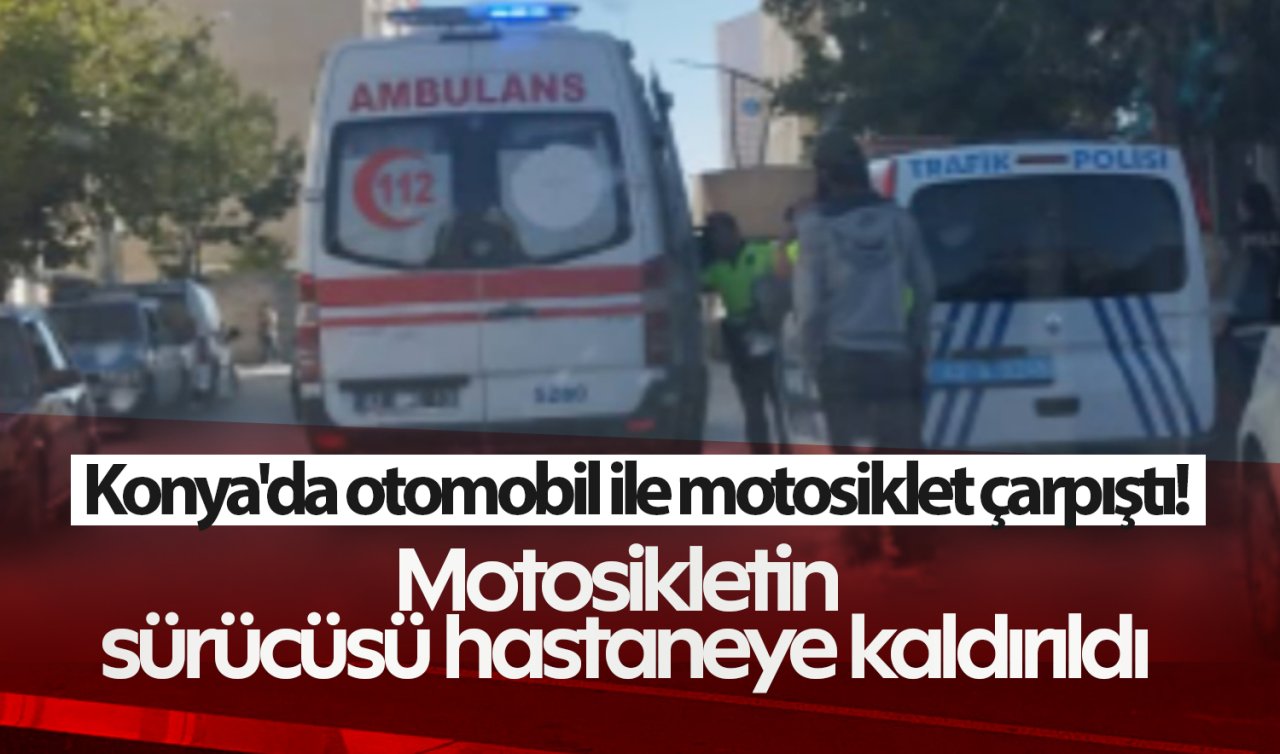 Konya’da otomobil ile motosiklet çarpıştı! Motosiklet sürücüsü hastaneye kaldırıldı