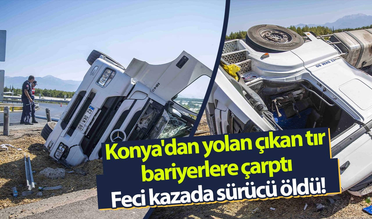 Konya’dan yolan çıkan tır bariyerlere çarptı: Feci kazada sürücü öldü!