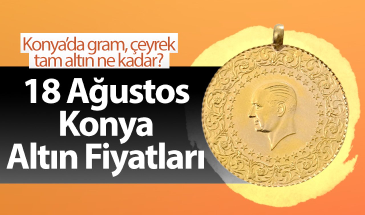 18 Ağustos Konya Altın Fiyatları | Konya’da gram, çeyrek, tam altın ne kadar?