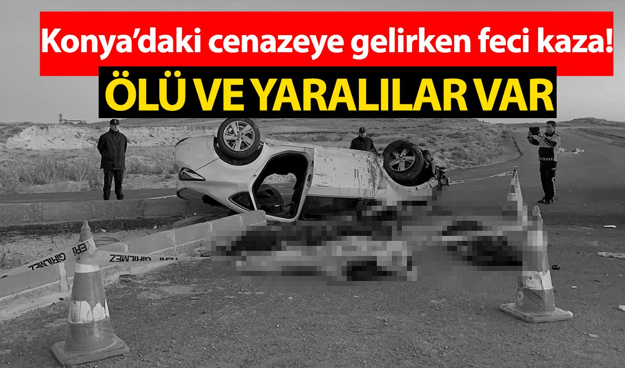 Konya’daki cenazeye gelirken feci kaza! ÖLÜ VE YARALILAR VAR