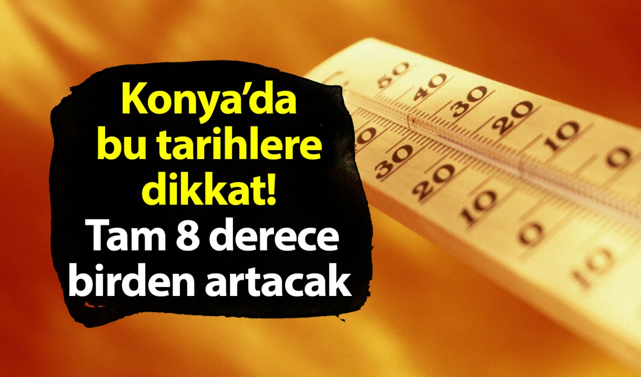 Konya’da bu tarihlere dikkat! Sıcaklık tam 8 derece birden artacak 