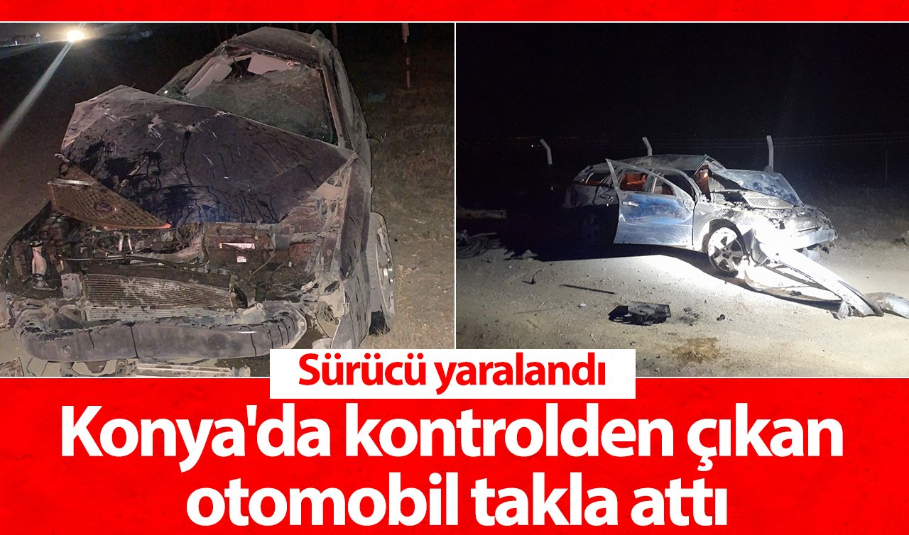 Konya’da kontrolden çıkan otomobil takla attı: Sürücü yaralandı