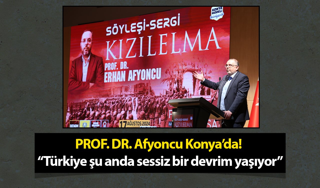PROF. DR. Afyoncu Konya’da! “Türkiye şu anda sessiz bir devrim yaşıyor”