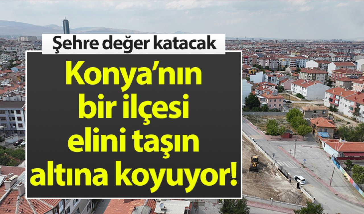 Konya’nın bir ilçesi elini taşın altına koyuyor! Şehre değer katacak 