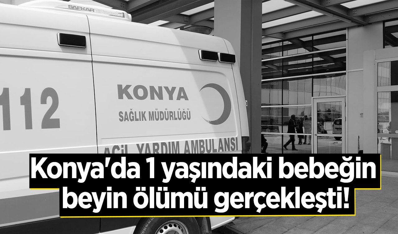 Konya’da 1 yaşındaki bebeğin beyin ölümü gerçekleşti!