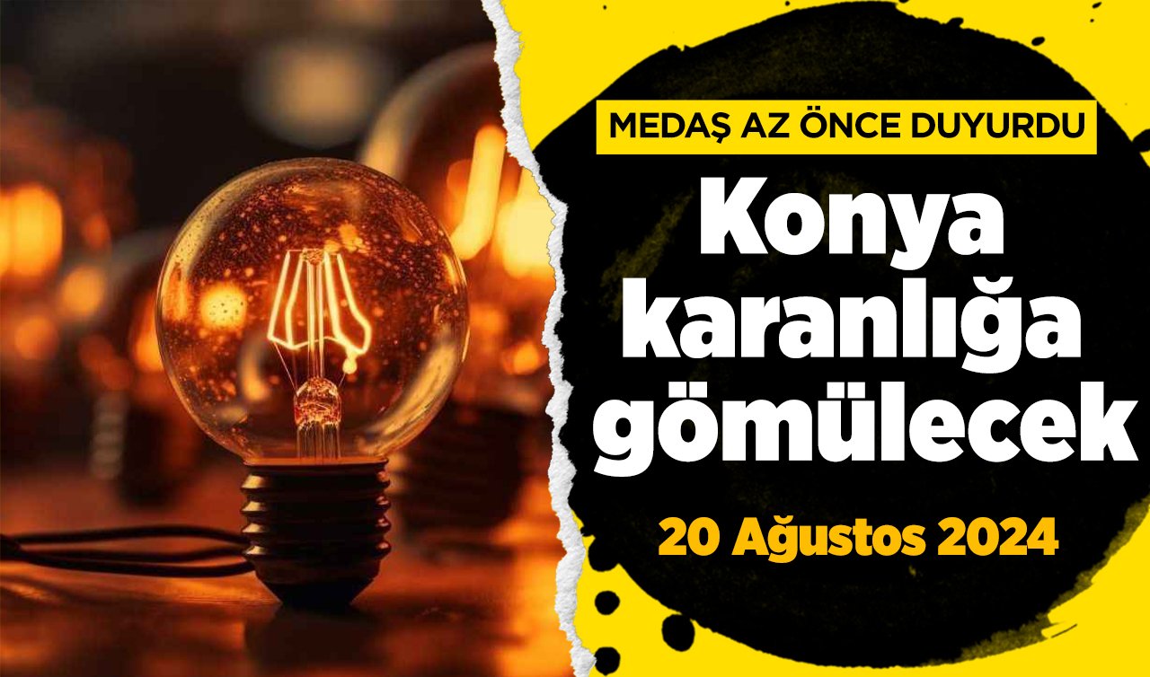 MEDAŞ AZ ÖNCE DUYURDU | Konya karanlığa gömülecek! 20 Ağustos 2024 