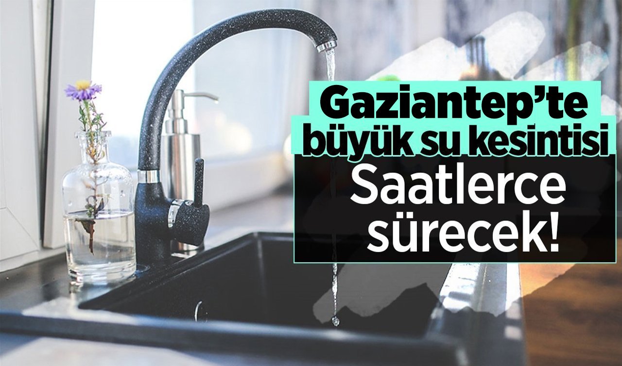 Gaziantep’te büyük su kesintisi: Saatlerce sürecek! 20 Ağustos Gaziantep su kesinti listesi