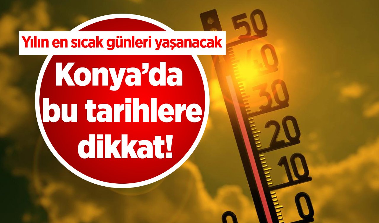 Konya’da bu tarihlere dikkat! Yılın en sıcak günleri yaşanacak