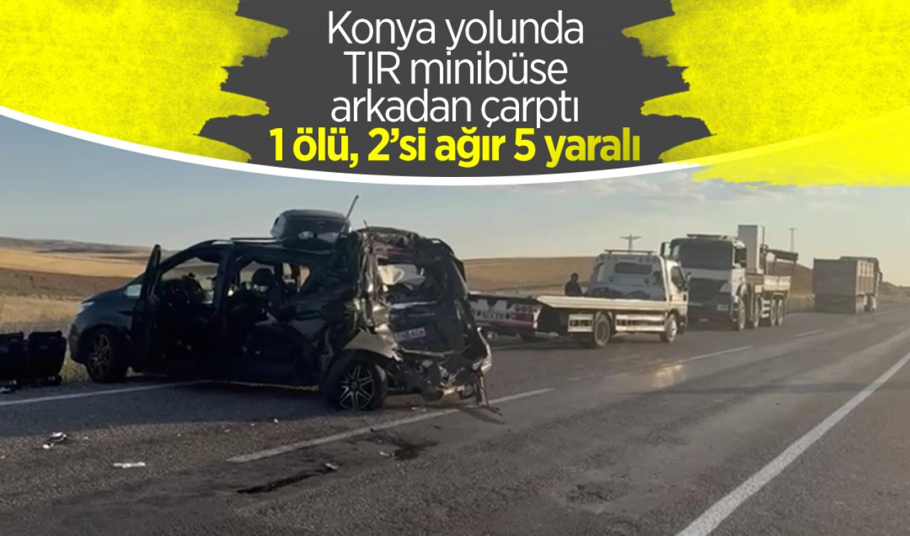  Konya yolunda TIR, minibüse arkadan çarptı: 1 ölü, 2’si ağır 5 yaralı