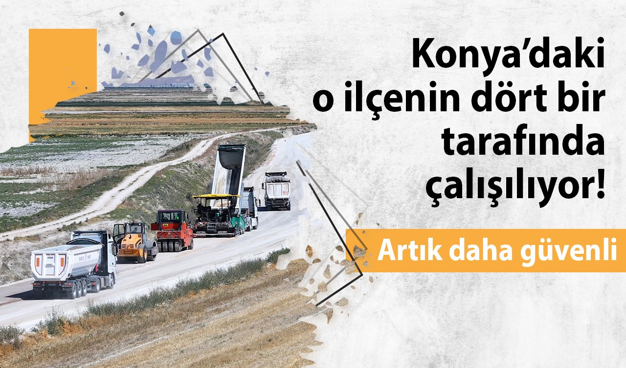  Konya’daki o ilçenin dört bir tarafında çalışılıyor! Artık daha güvenli 