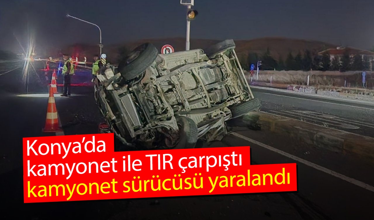 Konya’da kamyonet ile TIR çarpıştı: Kamyonet sürücüsü yaralandı