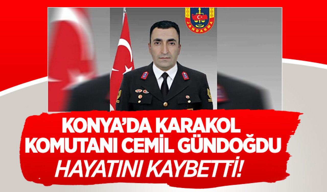 Konya’da karakol komutanı Cemil Gündoğdu hayatını kaybetti!