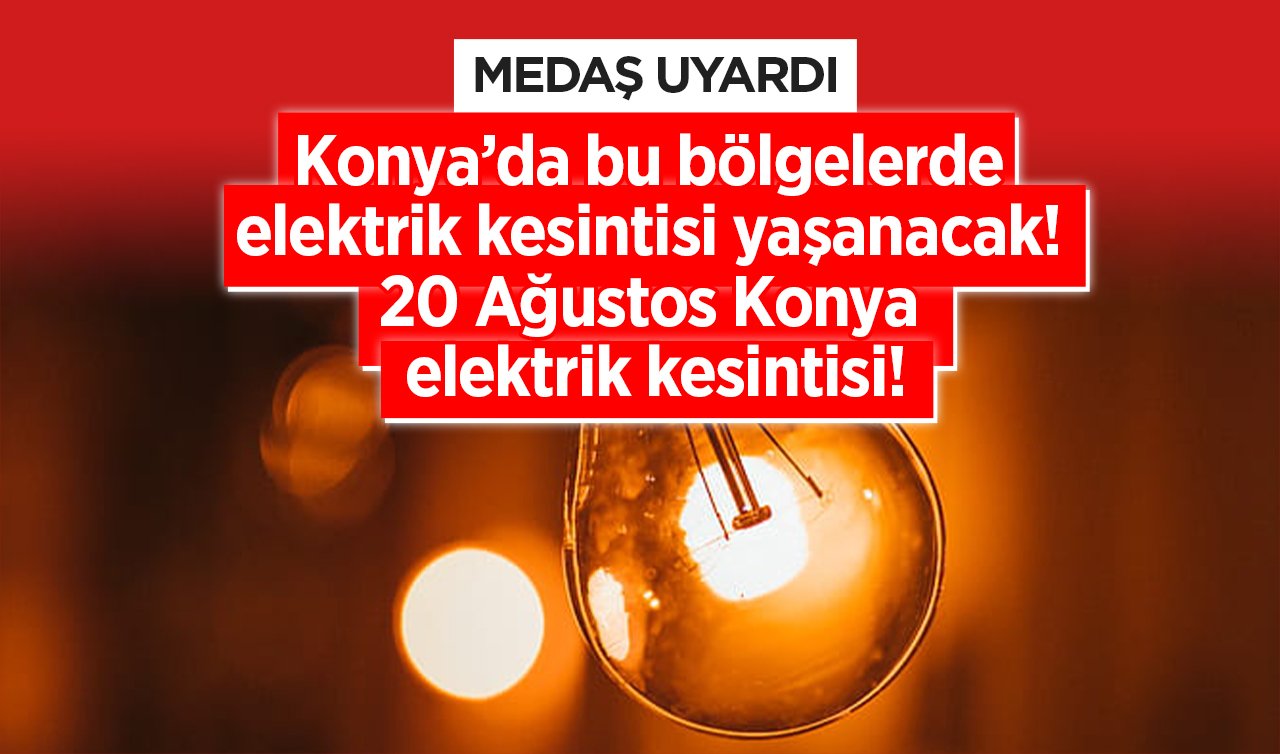 MEDAŞ UYARDI | Konya’da bu bölgelerde elektrik kesintisi yaşanacak! 21 Ağustos Konya elektrik kesintisi! İlçe ilçe listelendi