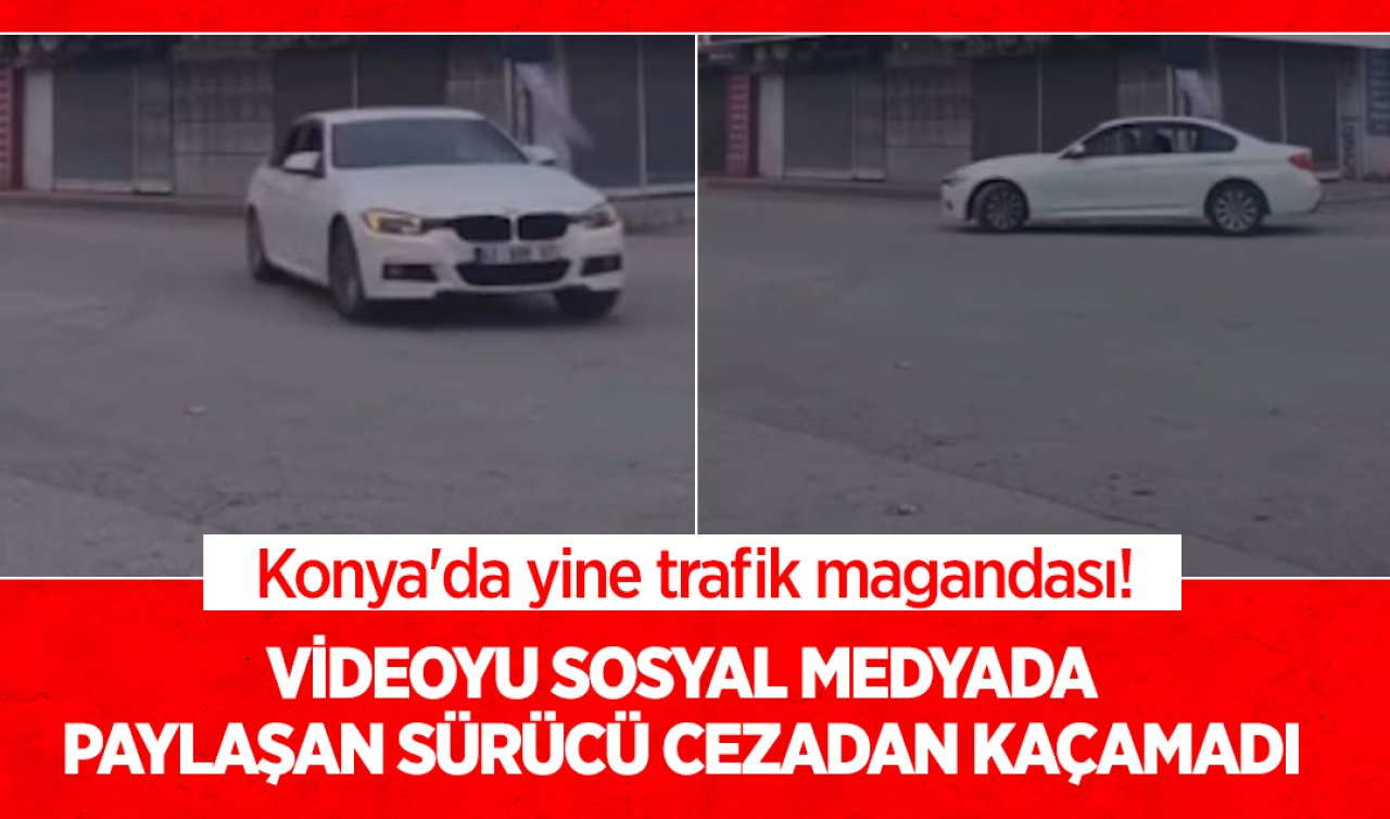 Konya’da yine trafik magandası! Videoyu sosyal medyada paylaşan sürücü cezadan kaçamadı 