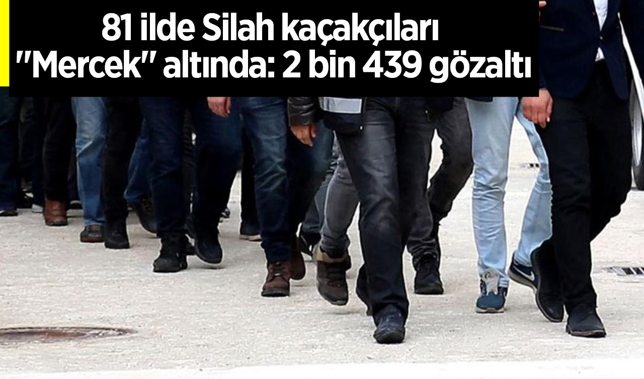 81 ilde Silah kaçakçıları “Mercek’’ altında: 2 bin 439 gözaltı