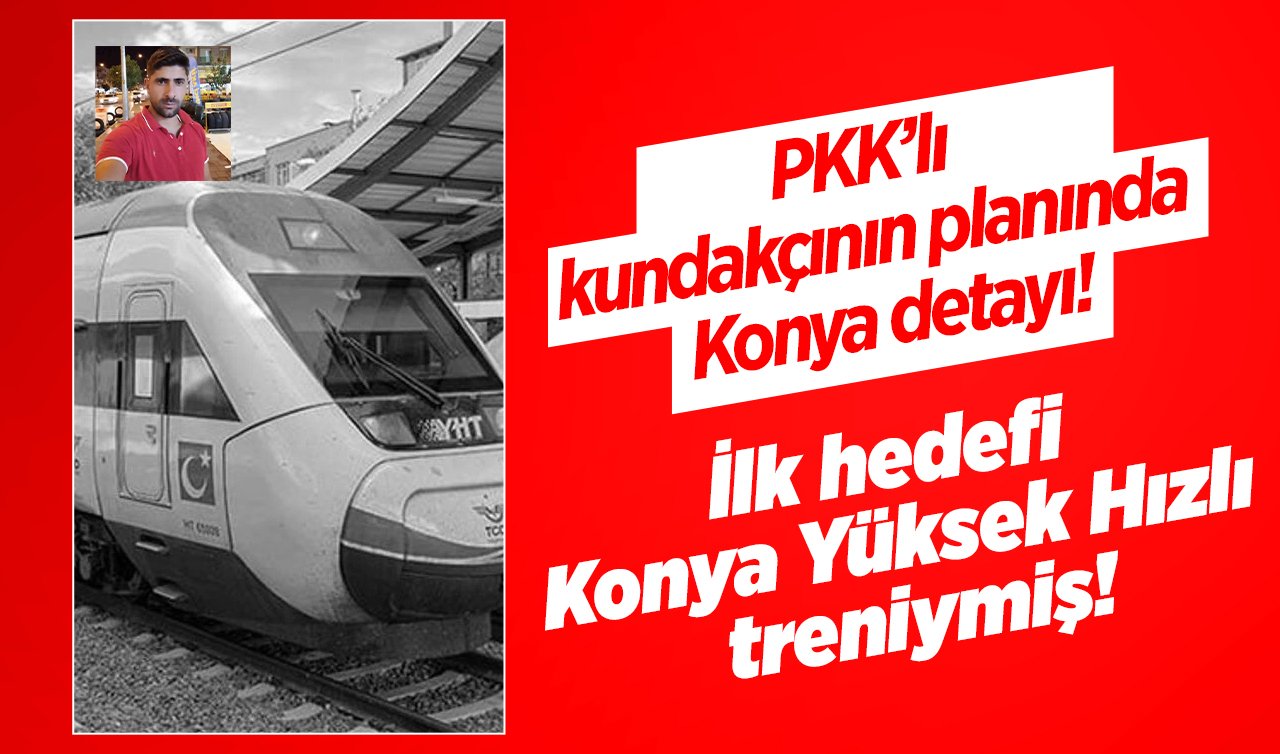 PKK’lı kundakçının planında Konya detayı! İlk hedefi Konya Yüksek Hızlı treniymiş!