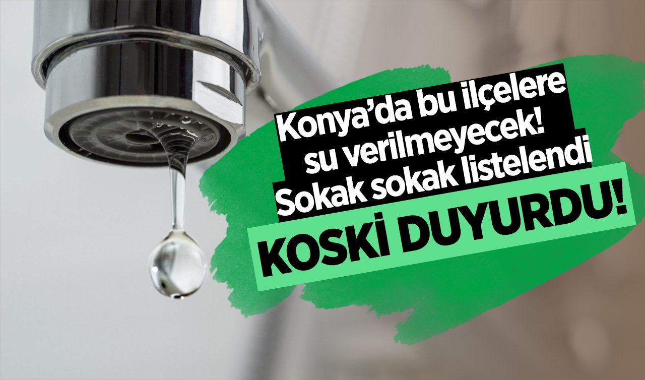 KOSKİ DUYURDU! Konya’da bu ilçelere su verilmeyecek! Sokak sokak listelendi (TIKLA-ÖĞREN)
