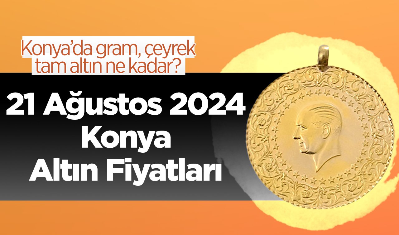 21 Ağustos Konya Altın Fiyatları | Konya’da gram, çeyrek, tam altın ne kadar?