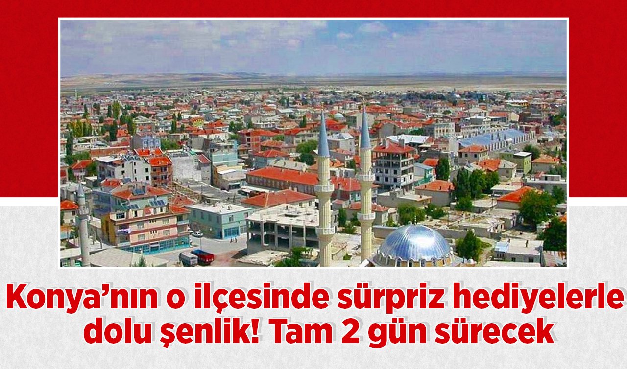 Konya’nın o ilçesinde sürpriz hediyelerle dolu şenlik! Tam 2 gün sürecek