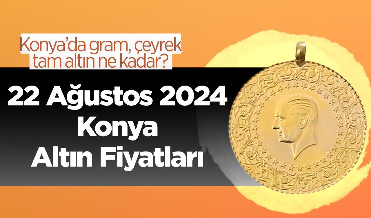 22 Ağustos Konya Altın Fiyatları | Konya’da gram, çeyrek, tam altın ne kadar?