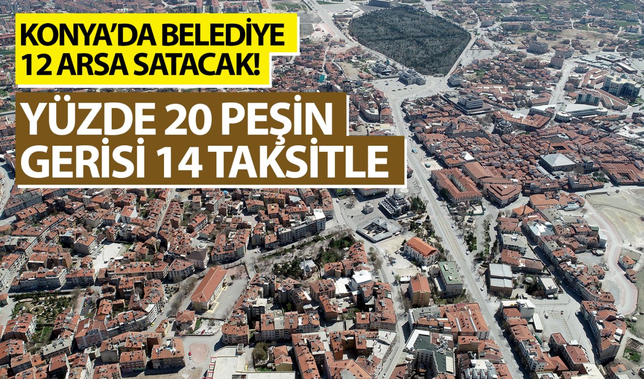 Konya’da belediye 12 arsa satacak! Yüzde 20 peşin gerisi 14 taksitle