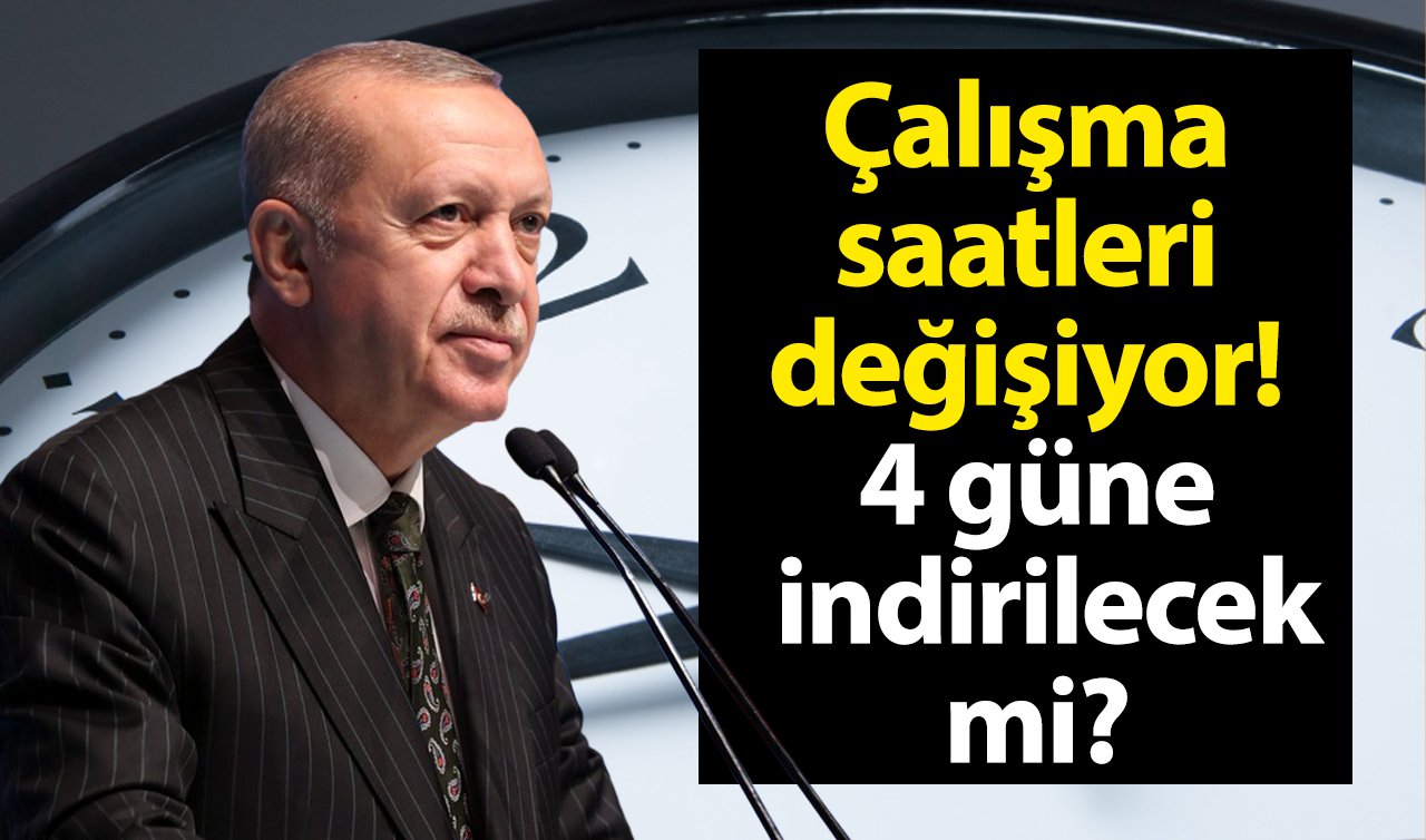 Çalışma saatleri değişiyor! 4 güne indirilecek mi? Erdoğan’ın önüne 4 formül gidecek! 