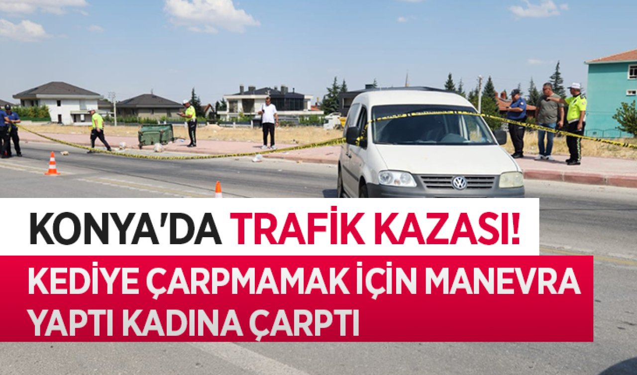 Konya’da trafik kazası! Kediye çarpmamak için manevra yaptı kadına çarptı 
