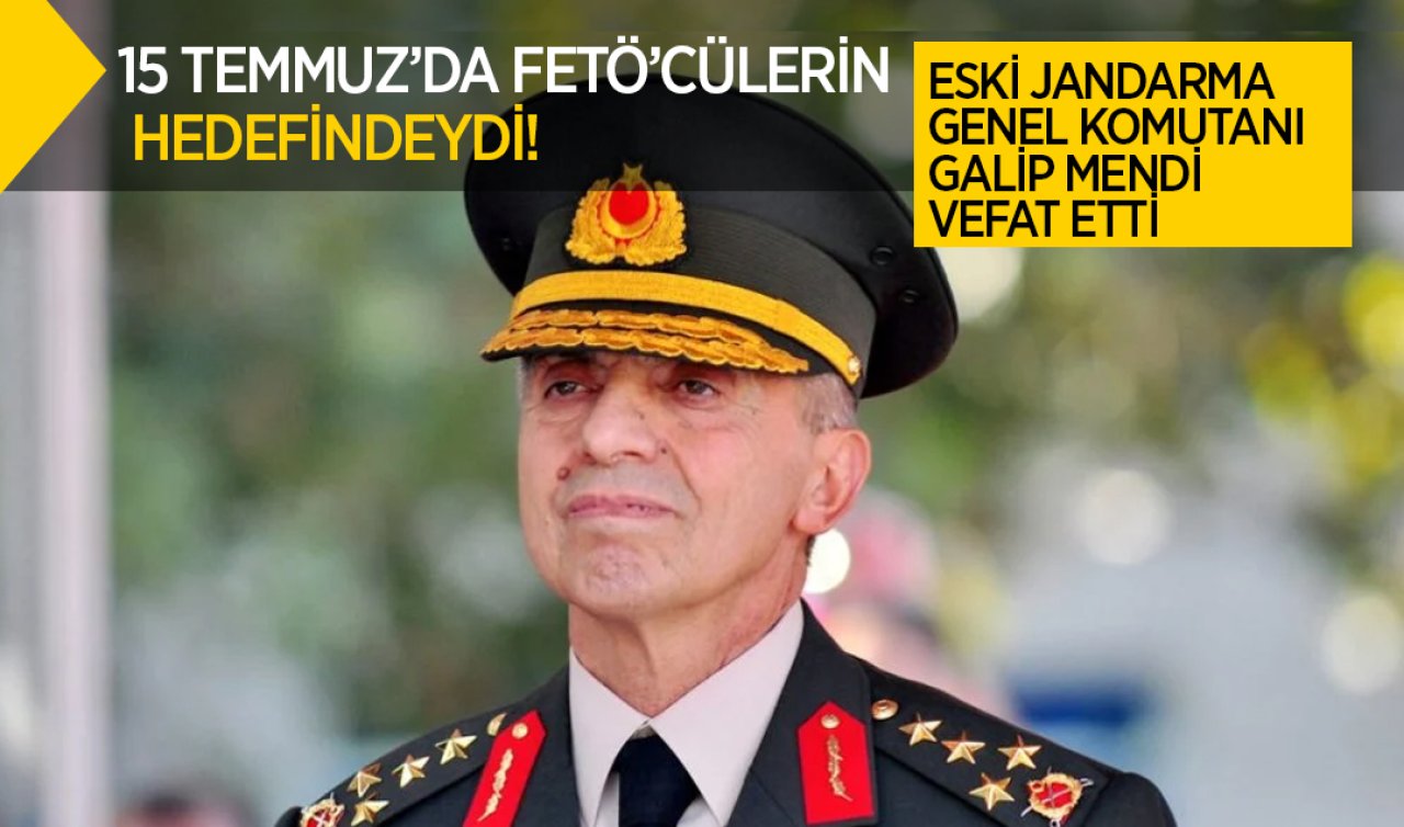 15 Temmuz’da FETÖ’cülerin hedefindeydi! Eski Jandarma Genel Komutanı Galip Mendi vefat etti