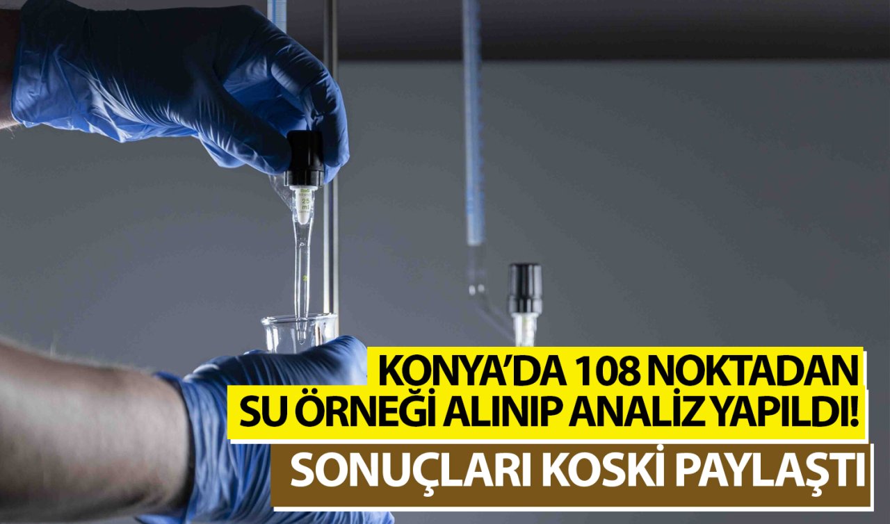 Konya’da 108 noktadan su örneği alınıp analiz yapıldı! Sonuçları KOSKİ paylaştı