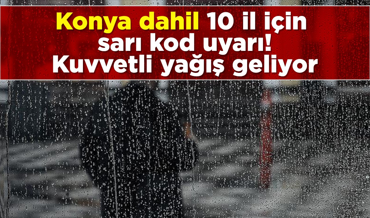 Konya dahil 10 il için sarı kod uyarı! Kuvvetli yağış geliyor
