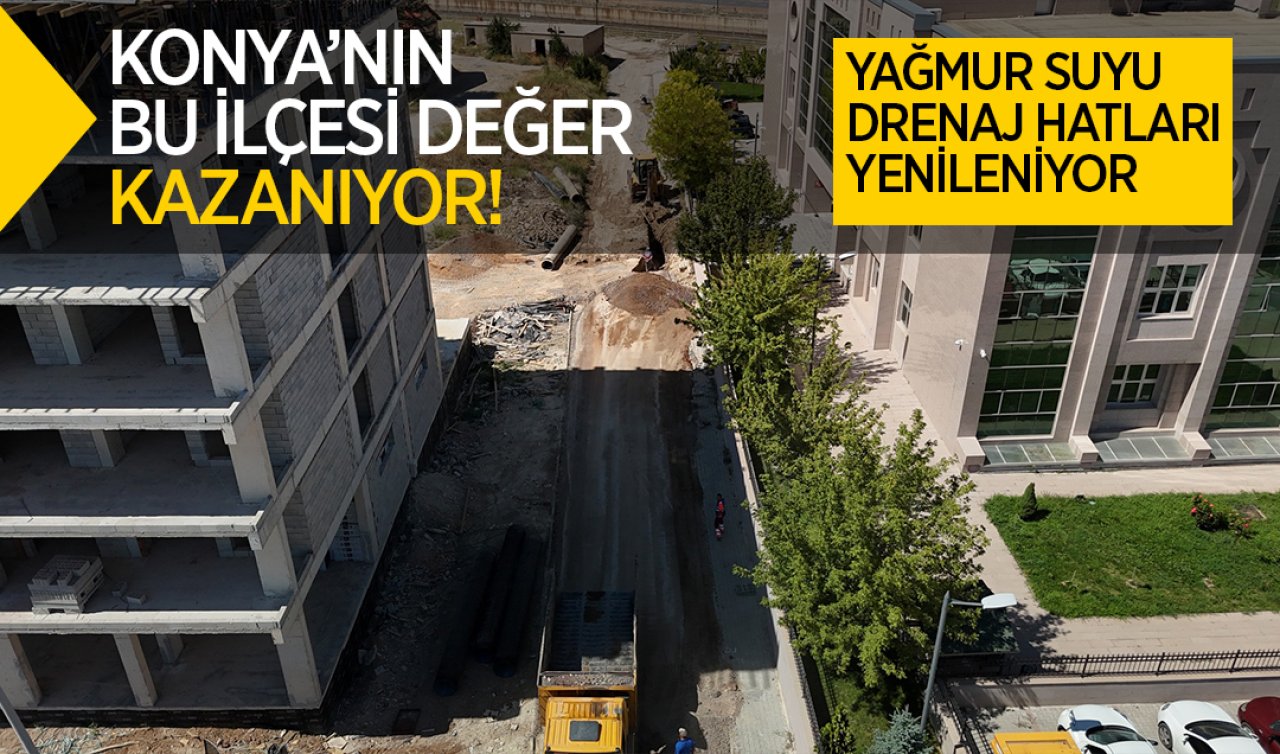 Konya’nın bu ilçesi değer kazanıyor! Yağmur suyu drenaj hatları yenileniyor