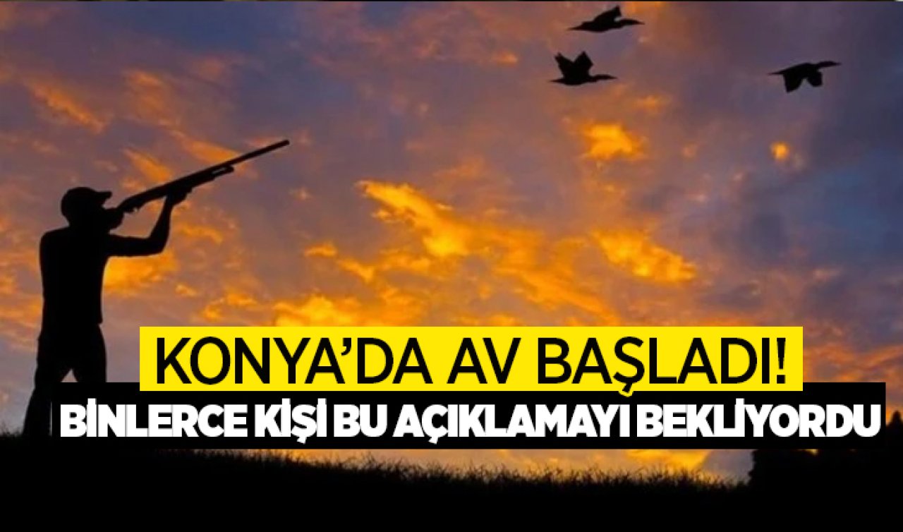 Konya’da av başladı! Binlerce kişi bu açıklamayı bekliyordu