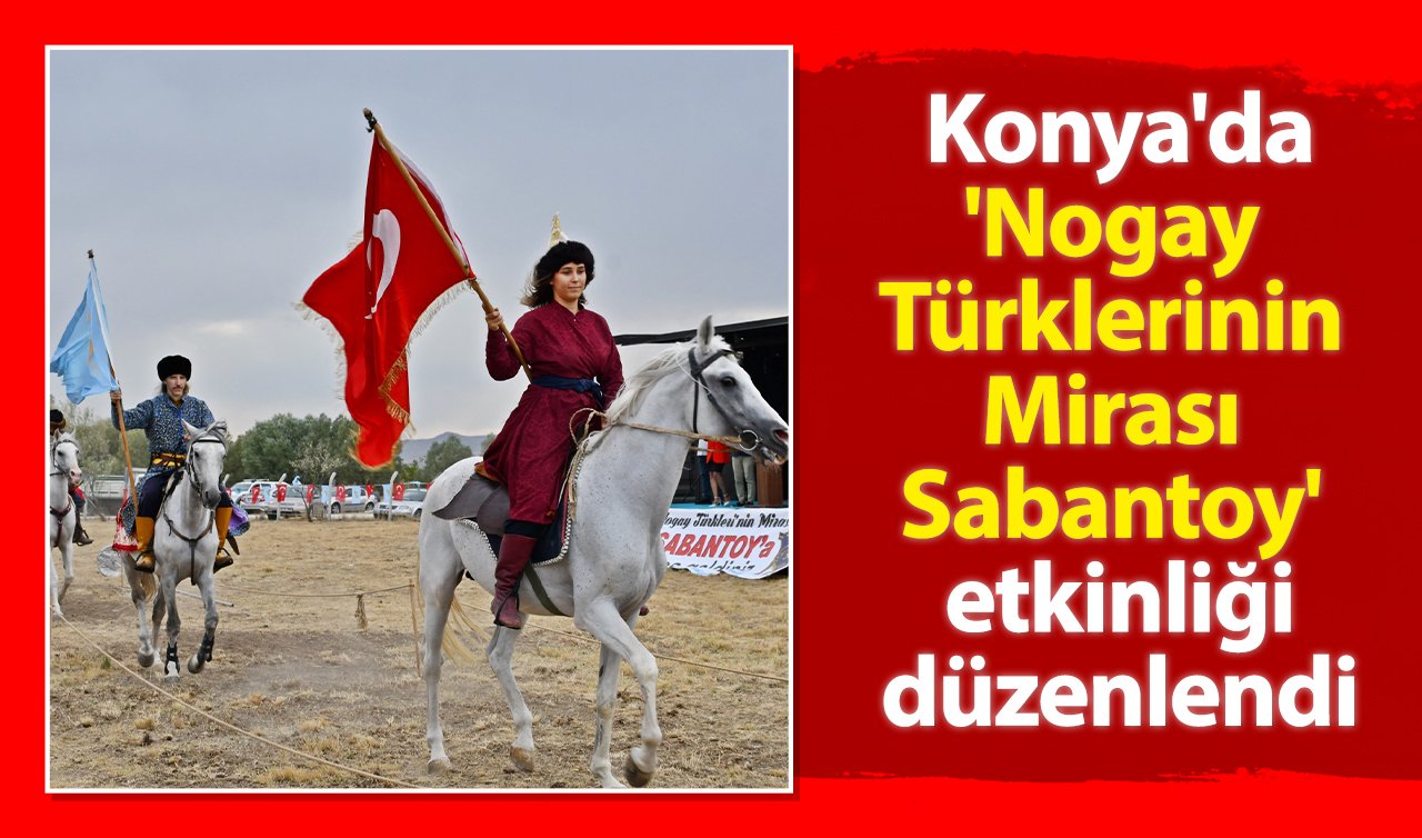  Konya’da “Nogay Türklerinin Mirası Sabantoy’’ etkinliği düzenlendi