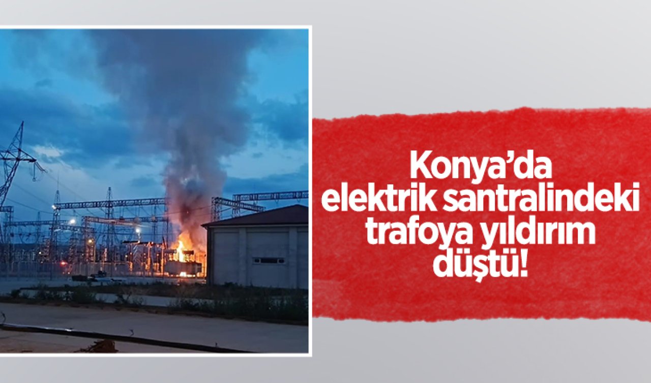 Konya’da elektrik santralindeki trafoya yıldırım düştü