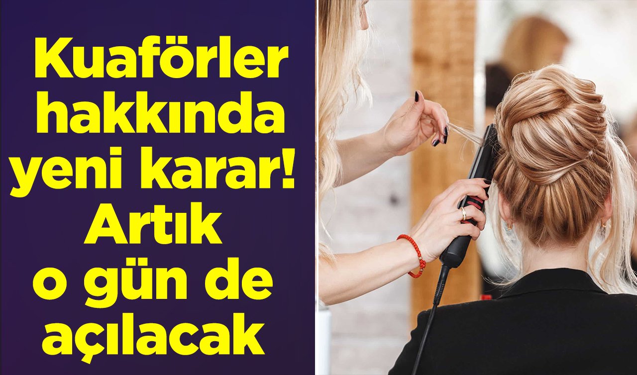 Kuaförler hakkında yeni karar! Artık o gün de açılacak