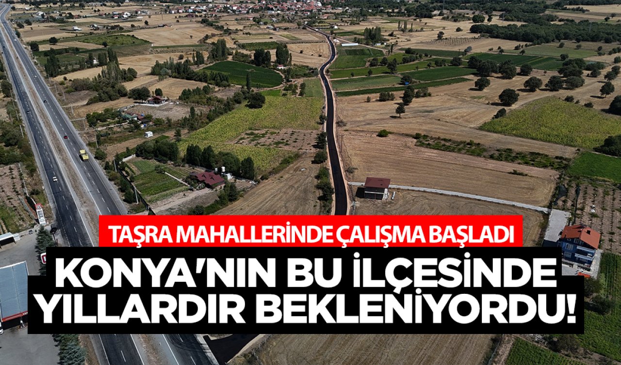 Konya’nın bu ilçesinde yıllardır bekleniyordu! Taşra mahallelerinde çalışma başladı