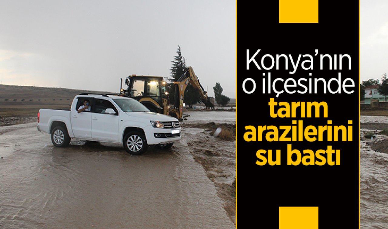 Konya’nın o ilçesinde tarım arazilerini su bastı
