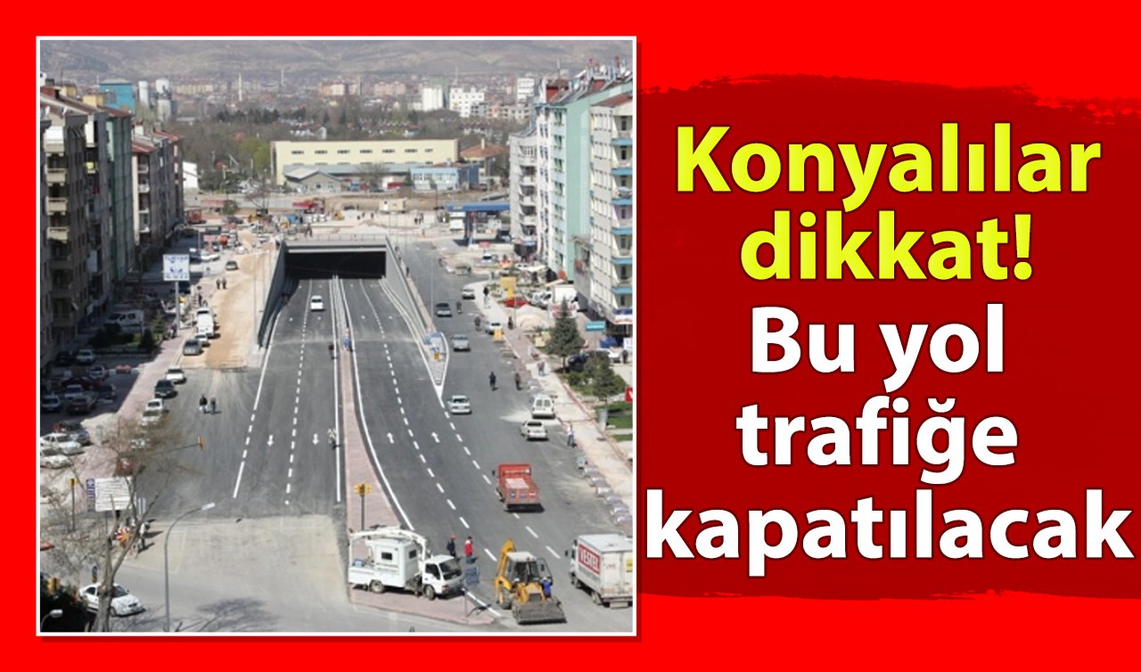 Konyalılar dikkat! Bu yol trafiğe kapatılacak
