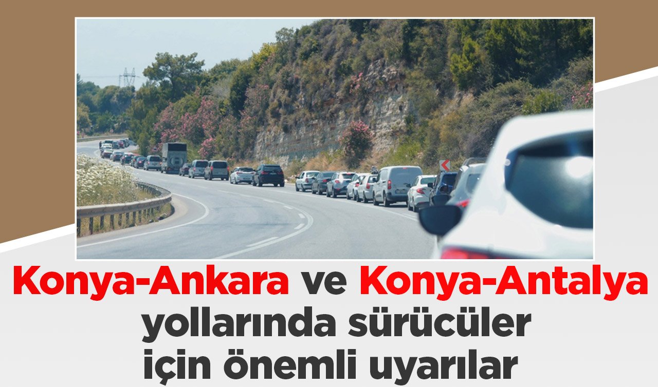 Konya-Ankara ve Konya-Antalya yollarında sürücüler için önemli uyarılar