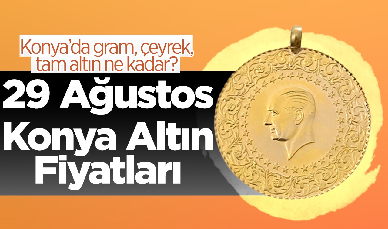 29 Ağustos Konya Altın Fiyatları | Konya’da gram, çeyrek, tam altın ne kadar?
