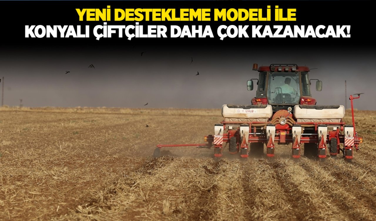Yeni destekleme modeli ile Konyalı çiftçiler daha çok kazanacak!