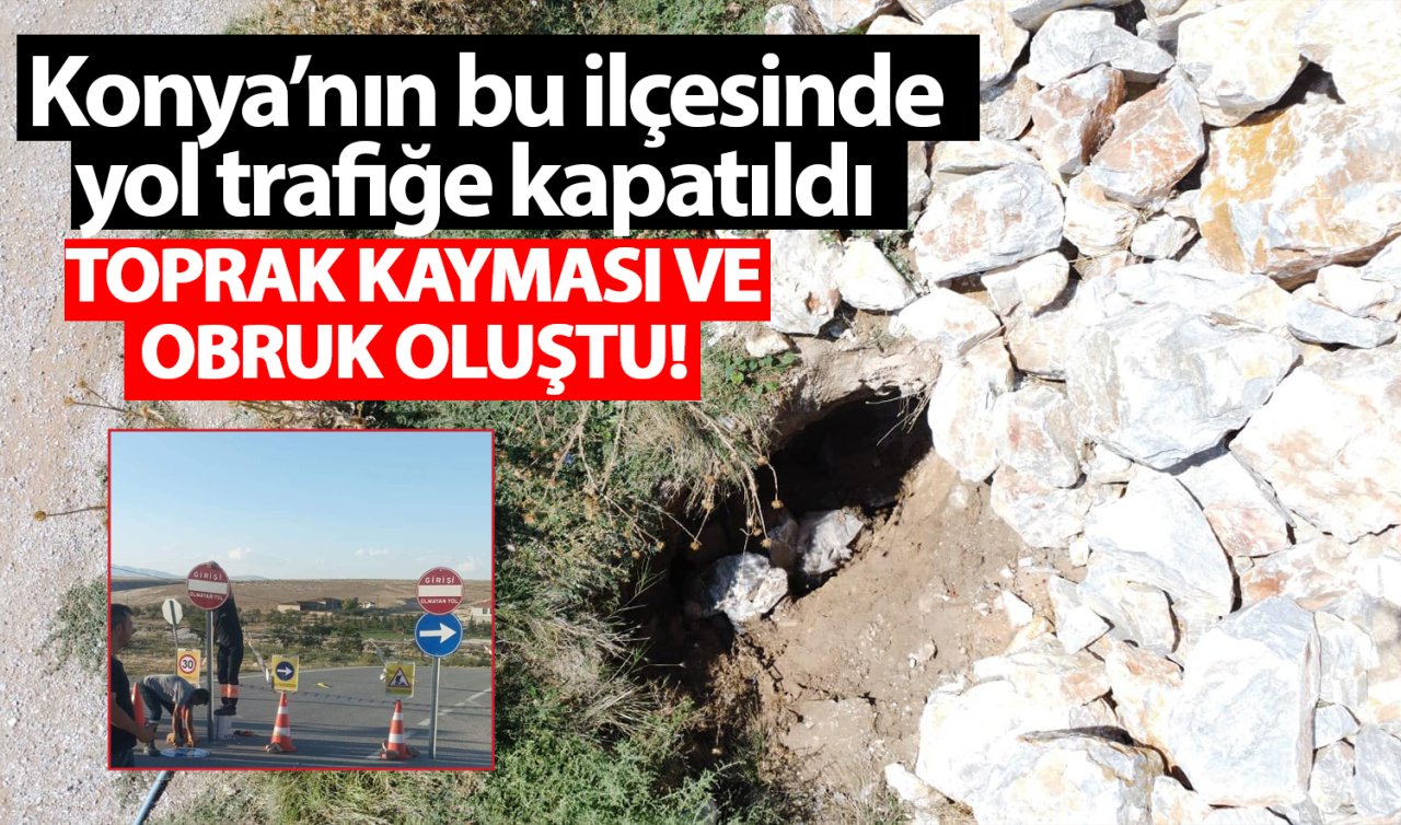 Konya’nın bu ilçesinde yol trafiğe kapatıldı! Toprak kayması ve obruk oluştu