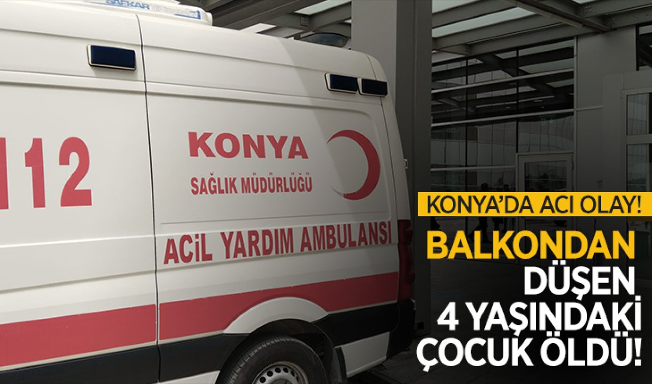 Konya’da balkondan düşen 4 yaşındaki çocuk öldü