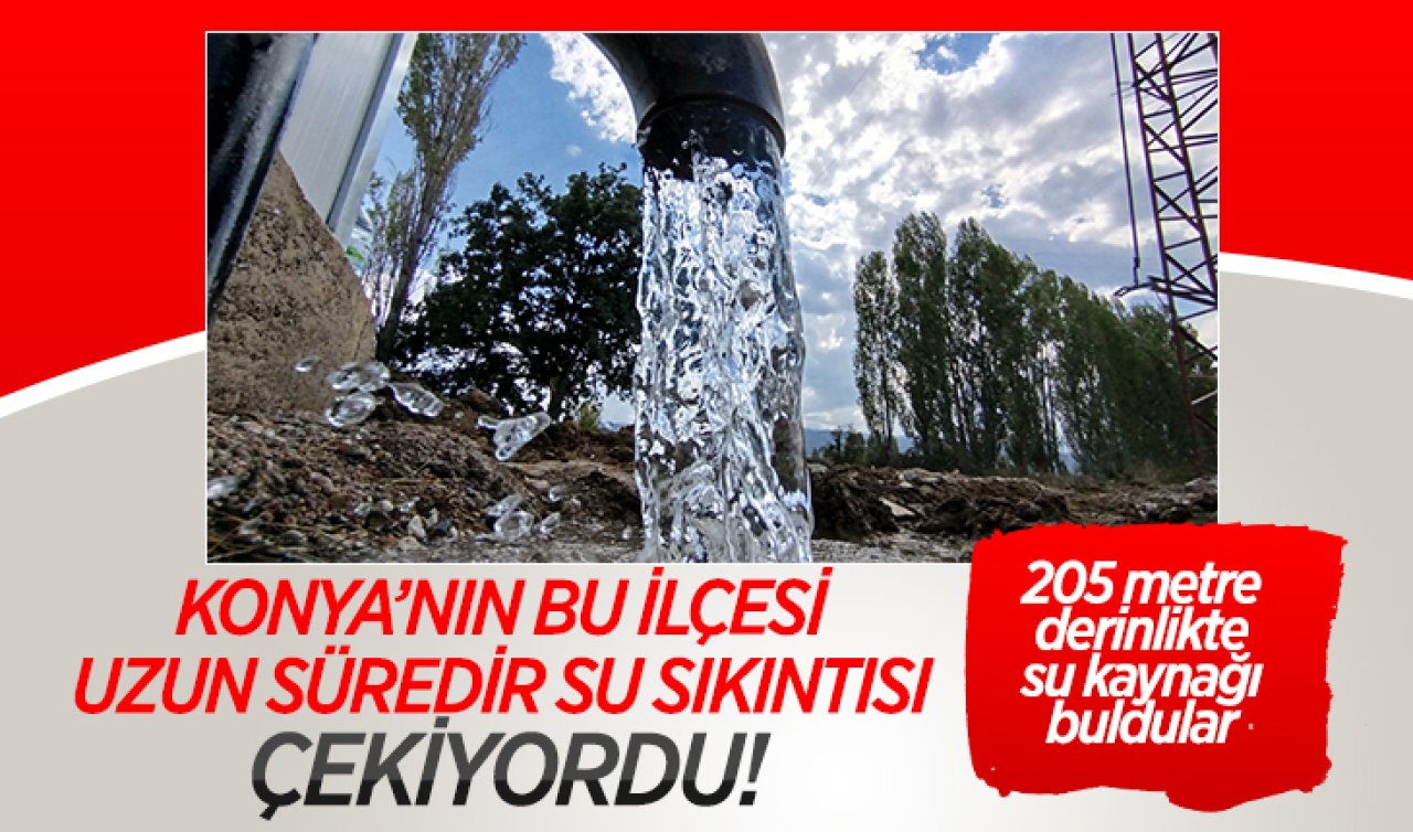 Konya’nın bu ilçesi su sıkıntısı yaşıyordu! 205 metre derinlikte su kaynağı buldular 