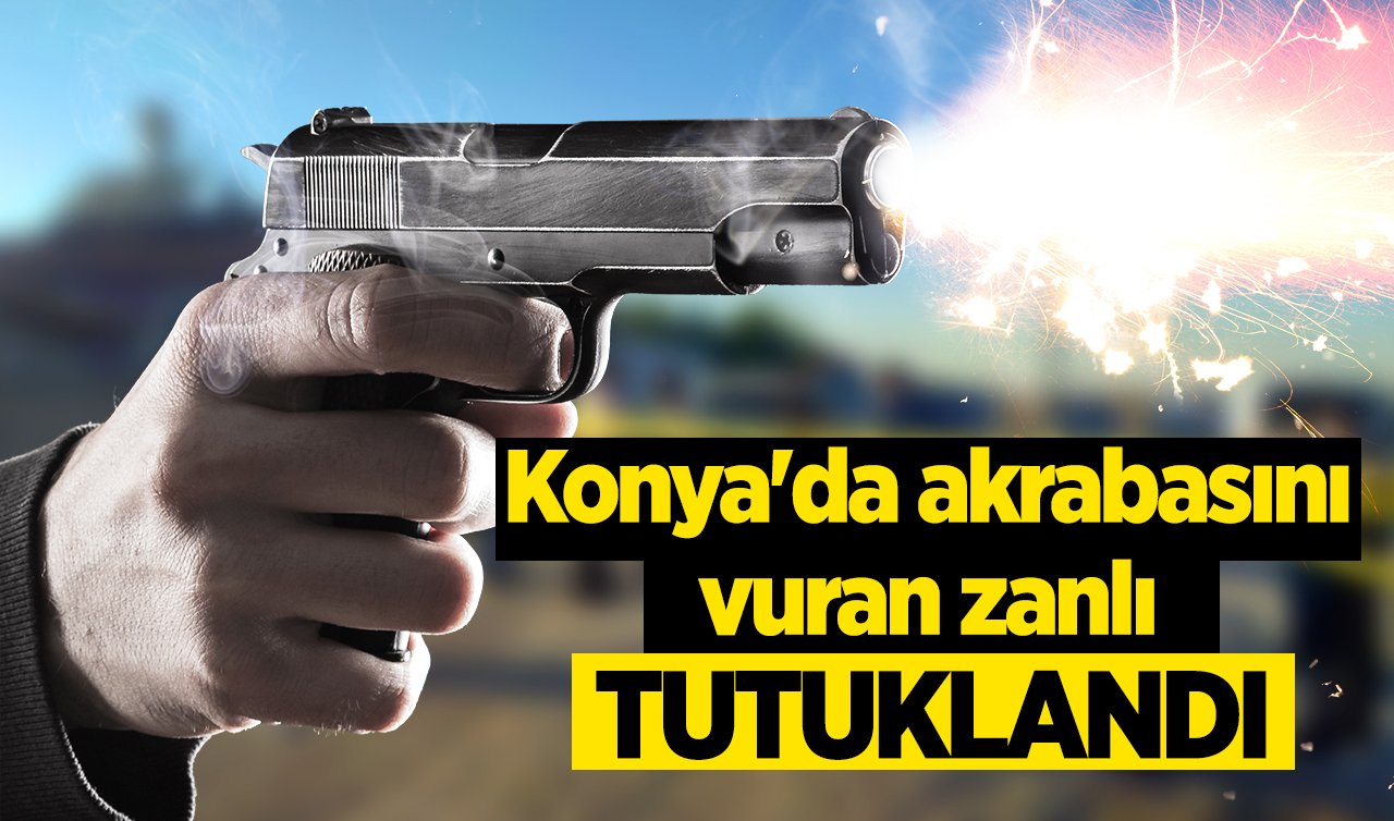 Konya’daki silahlı kavgada akrabasını vurmuştu: Zanlı tutuklandı