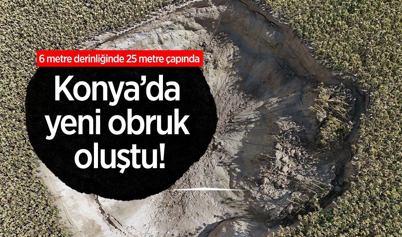 Konya’da yeni obruk oluştu! 6 metre derinliğinde 25 metre çapında 
