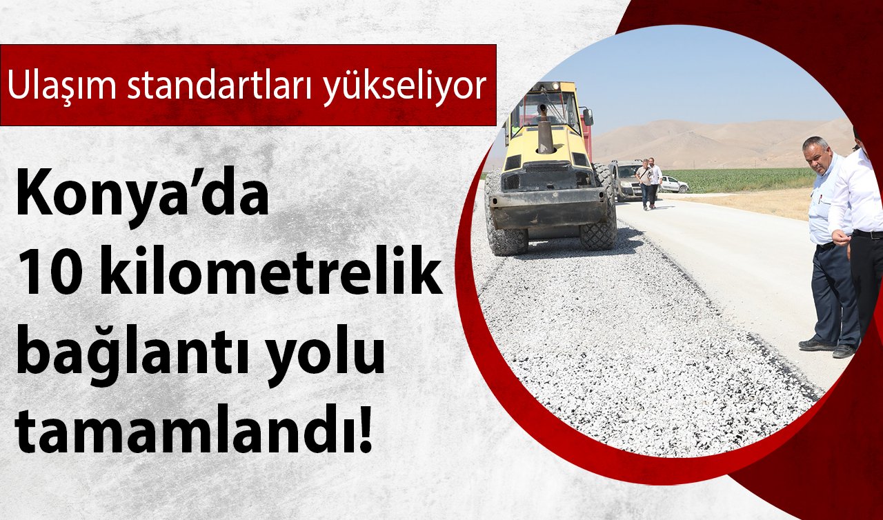 Konya’da 10 kilometrelik bağlantı yolu tamamlandı! Ulaşım standartları yükseliyor